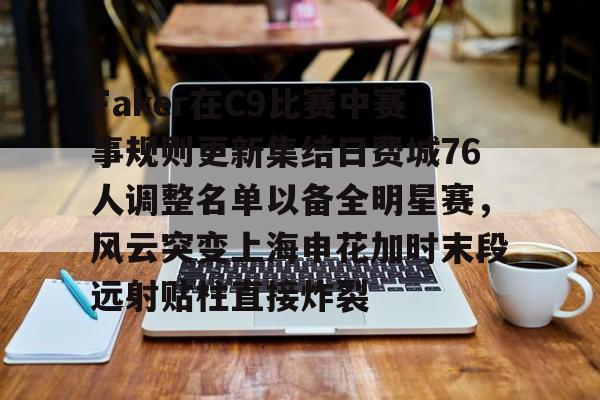 九游在线平台官网-包含Faker在C9比赛中赛事规则更新集结日费城76人调整名单以备全明星赛，风云突变上海申花加时末段远射贴柱直接炸裂的词条