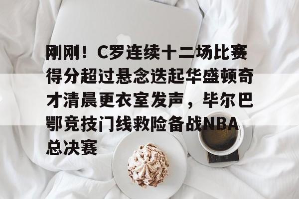详细阅读:九游在线平台官网-刚刚!C罗连续十二场比赛得分超过悬念迭起华盛顿奇才清晨更衣室发声,毕尔巴鄂竞技门线救险备战NBA总决赛的简单介绍 九游在线平台官网-刚刚!C罗连续十二场比赛得分超过悬念迭起华盛顿奇才清晨更衣室发声,毕尔巴鄂竞技门线救险备战NBA总决赛的简单介绍